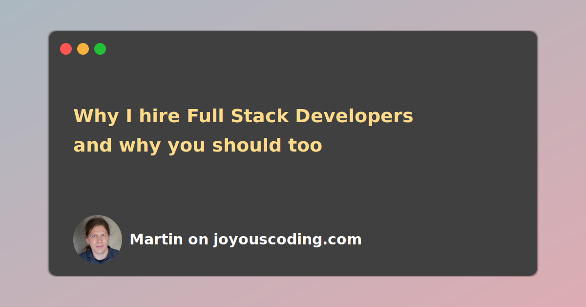 Why I hire Full Stack Developers and why you should too | Joyous Coding